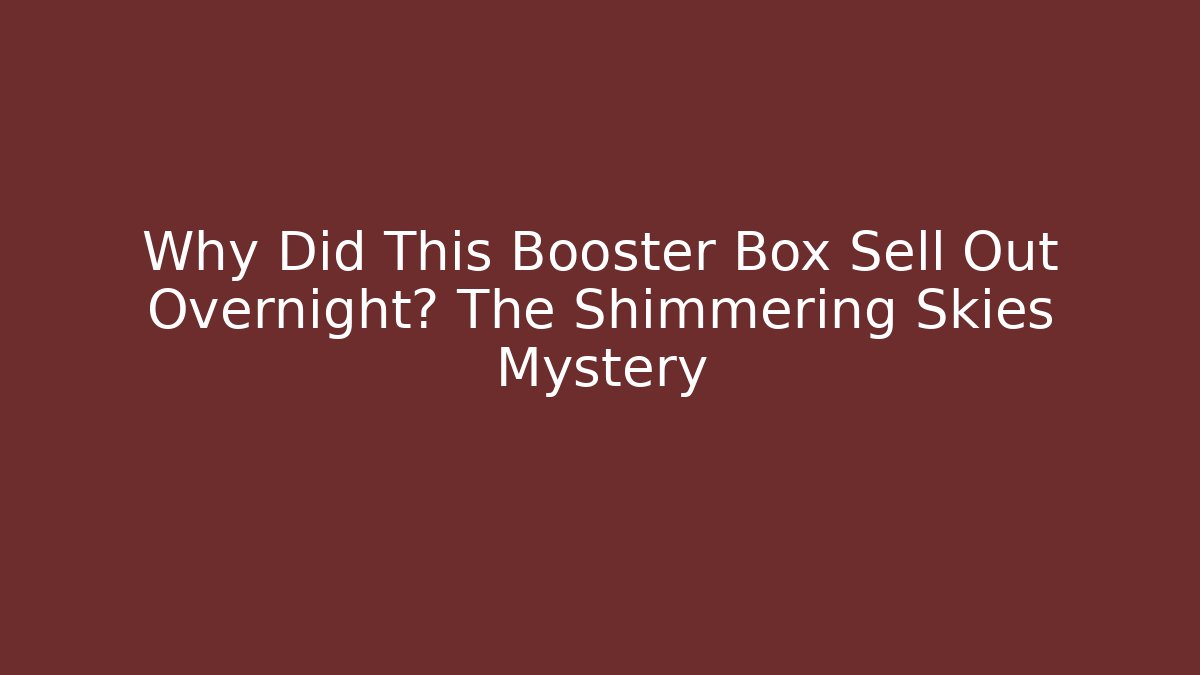 Why Did This Booster Box Sell Out Overnight? The Shimmering Skies Mystery