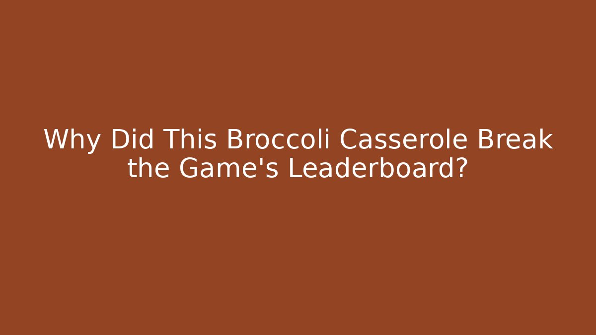 Why Did This Broccoli Casserole Break the Game's Leaderboard?