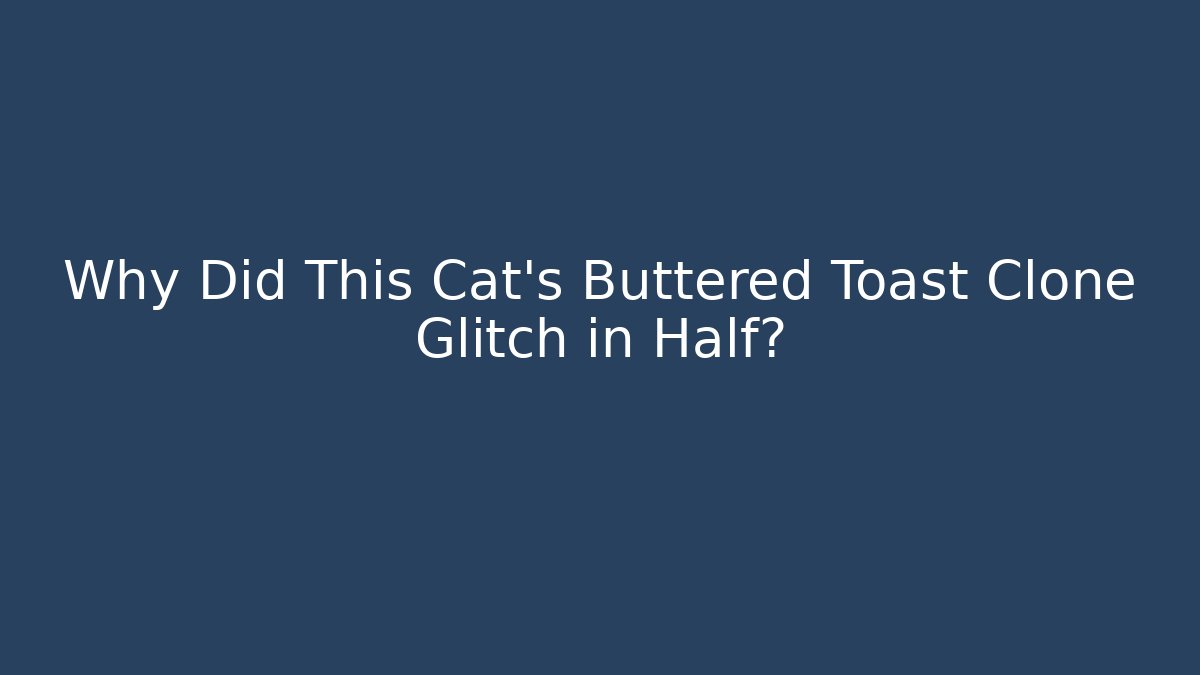 Why Did This Cat’s Buttered Toast Clone Glitch in Half?