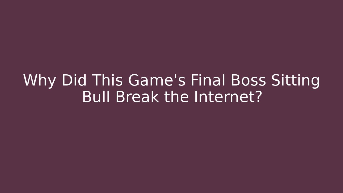 Why Did This Game's Final Boss Sitting Bull Break the Internet?