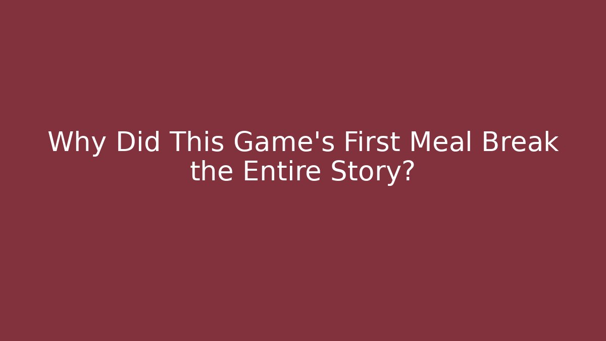 Why Did This Game’s First Meal Break the Entire Story?