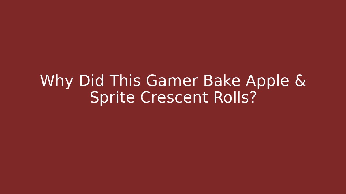 Why Did This Gamer Bake Apple & Sprite Crescent Rolls?