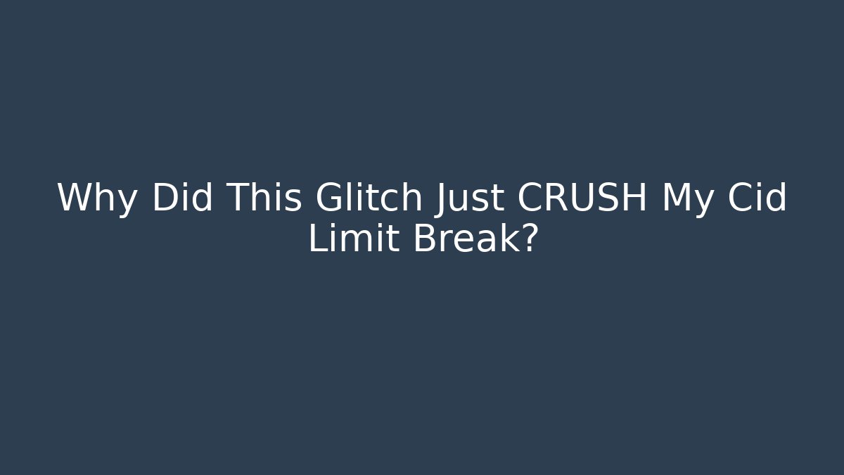 Why Did This Glitch Just CRUSH My Cid Limit Break?