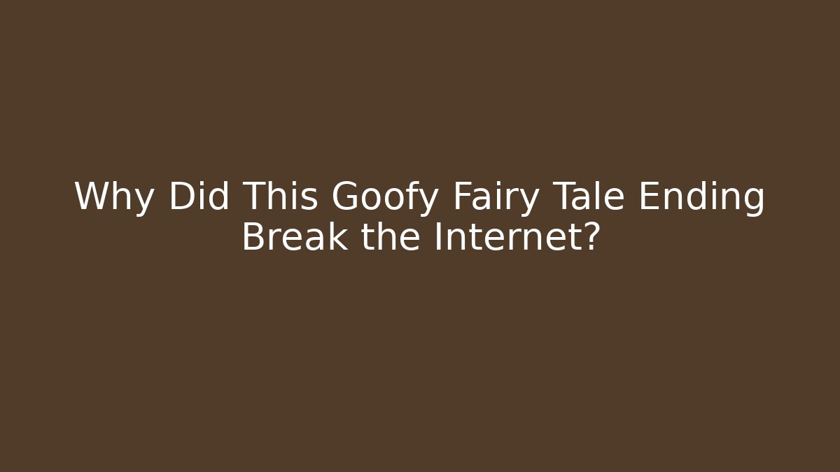 Why Did This Goofy Fairy Tale Ending Break the Internet?