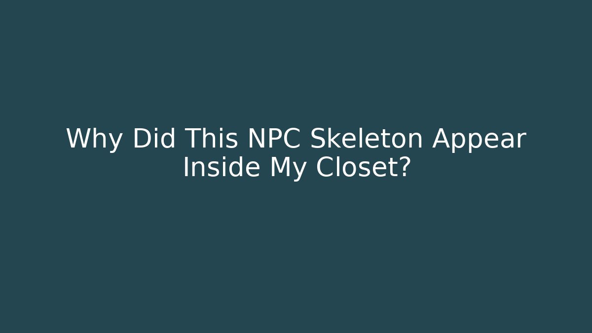 Why Did This NPC Skeleton Appear Inside My Closet?