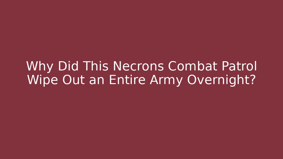 Why Did This Necrons Combat Patrol Wipe Out an Entire Army Overnight?