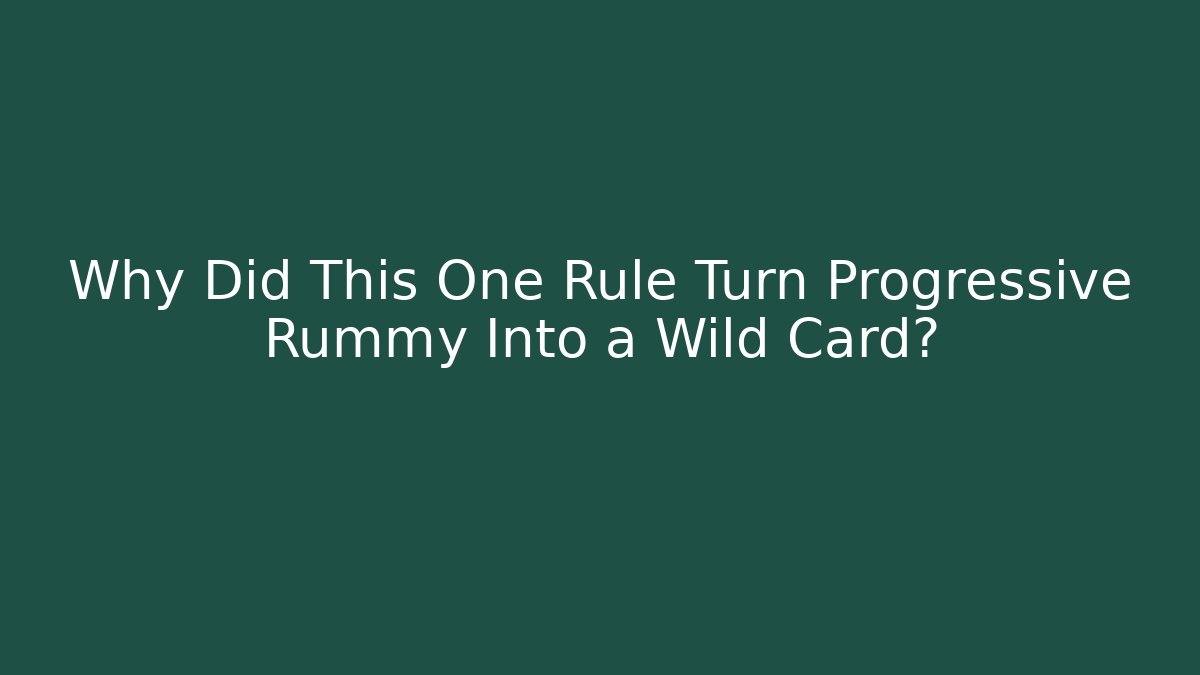 Why Did This One Rule Turn Progressive Rummy Into a Wild Card?