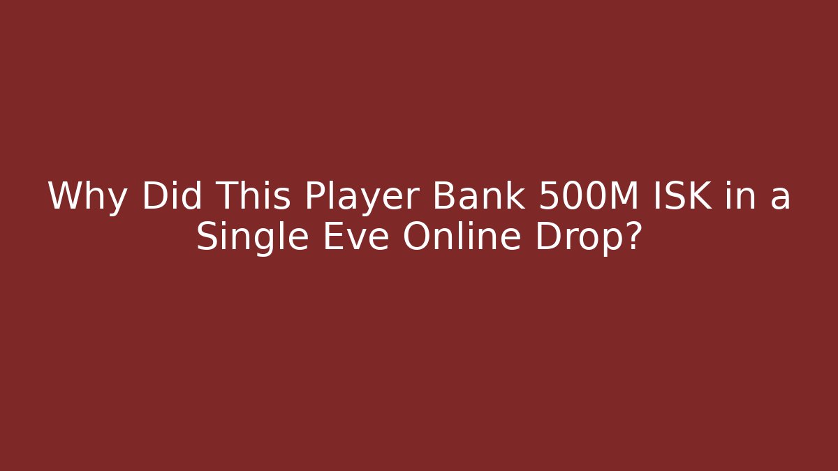 Why Did This Player Bank 500M ISK in a Single Eve Online Drop?
