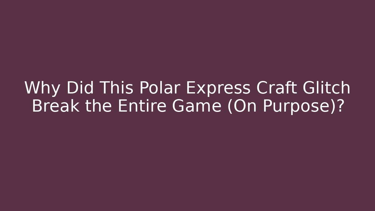 Why Did This Polar Express Craft Glitch Break the Entire Game (On Purpose)?