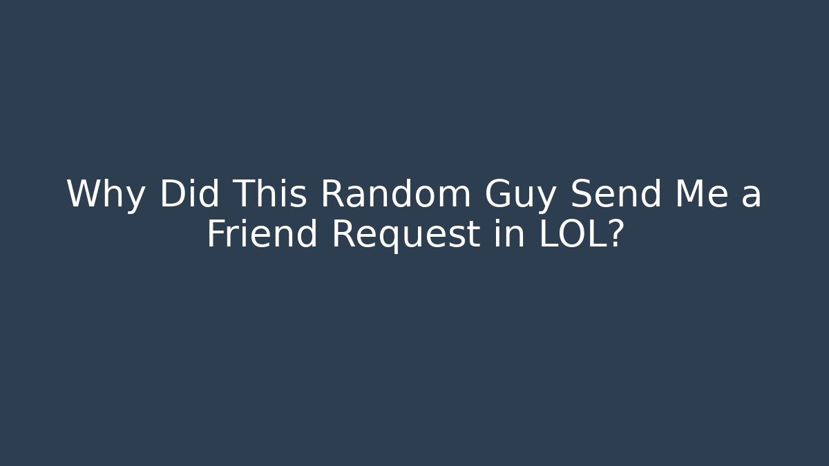 Why Did This Random Guy Send Me a Friend Request in LOL?