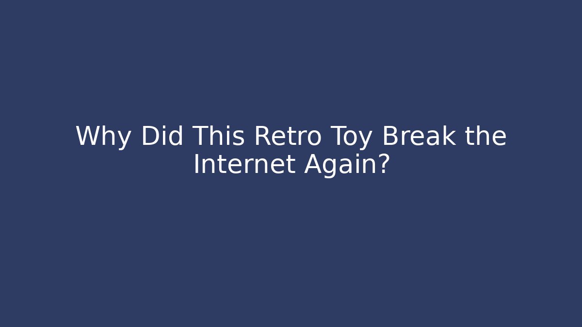 Why Did This Retro Toy Break the Internet Again? - Create More Assets