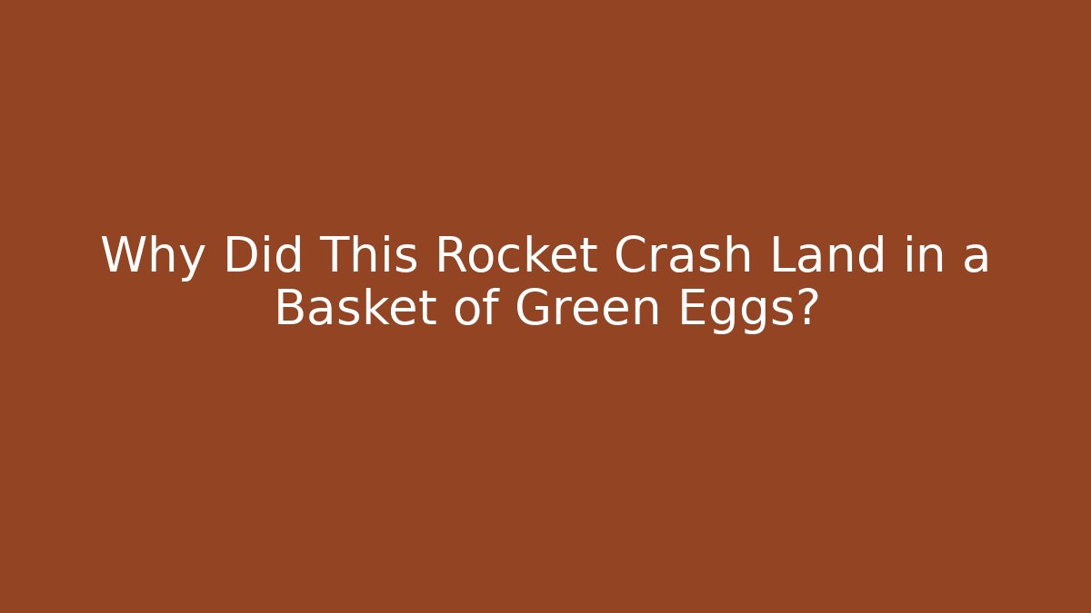 Why Did This Rocket Crash Land in a Basket of Green Eggs?