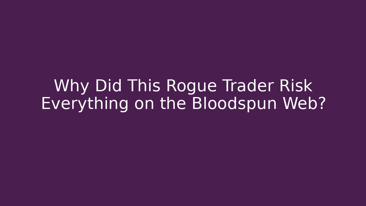 Why Did This Rogue Trader Risk Everything on the Bloodspun Web?