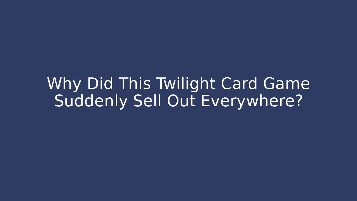 Why Did This Twilight Card Game Suddenly Sell Out Everywhere?