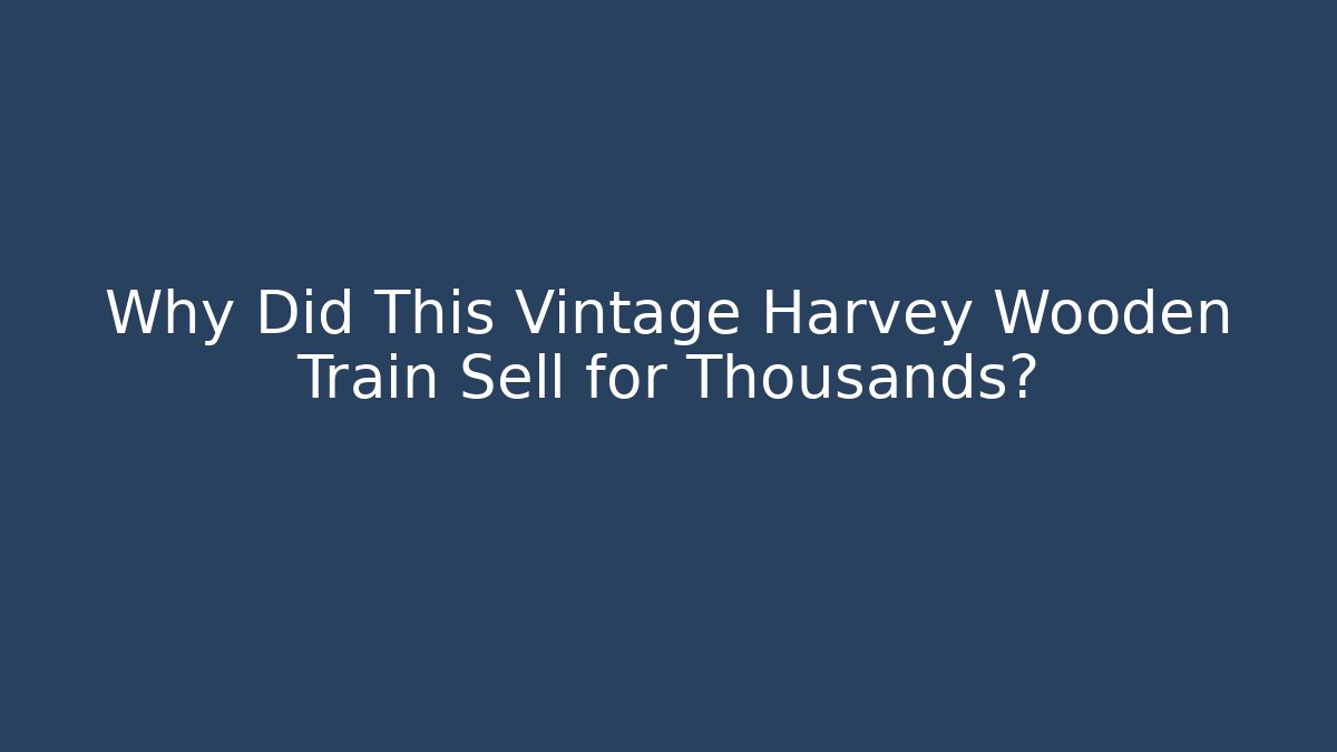 Why Did This Vintage Harvey Wooden Train Sell for Thousands?