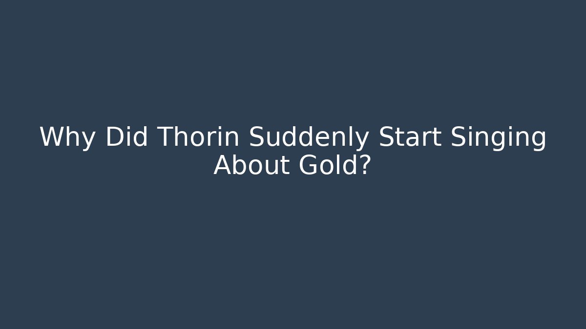 Why Did Thorin Suddenly Start Singing About Gold?