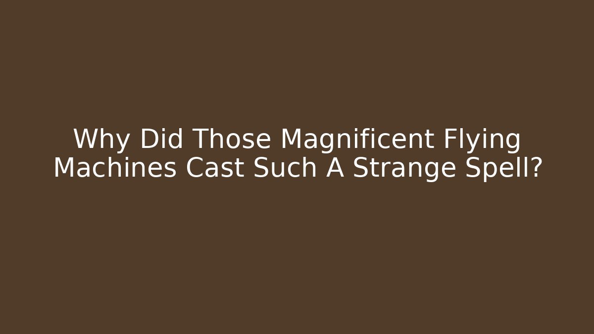 Why Did Those Magnificent Flying Machines Cast Such A Strange Spell?