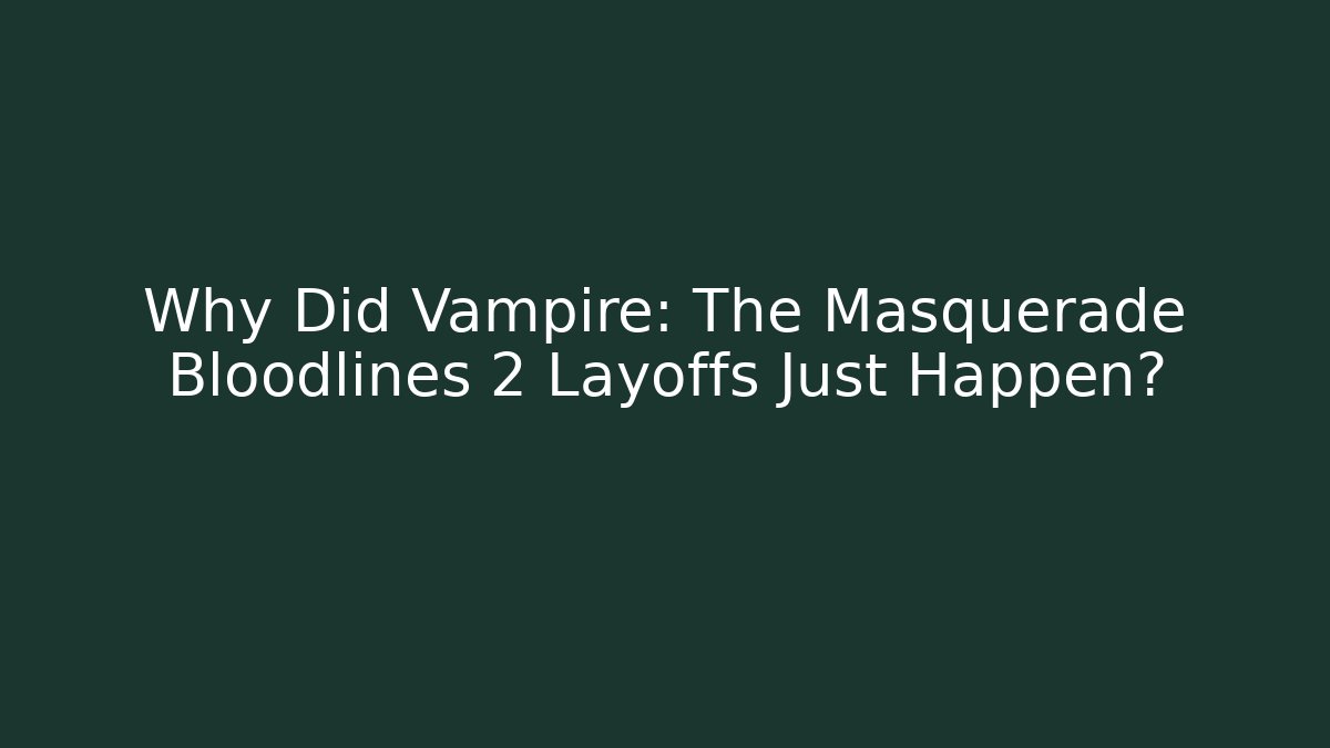 Why Did Vampire: The Masquerade Bloodlines 2 Layoffs Just Happen?