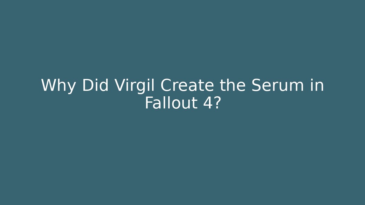 Why Did Virgil Create the Serum in Fallout 4?