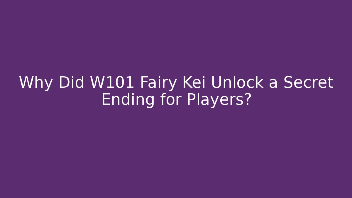 Why Did W101 Fairy Kei Unlock a Secret Ending for Players?