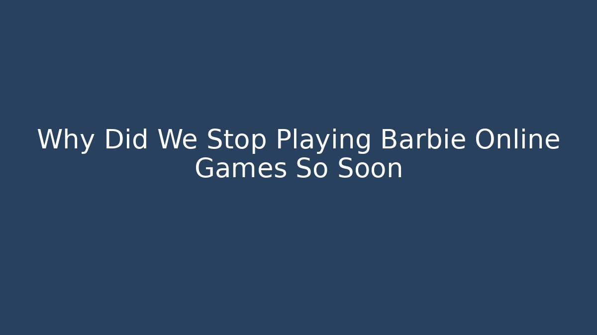 Why Did We Stop Playing Barbie Online Games So Soon