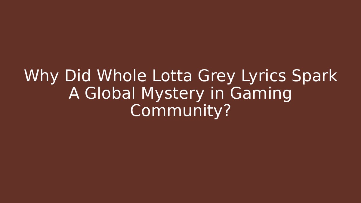 Why Did Whole Lotta Grey Lyrics Spark A Global Mystery in Gaming Community?