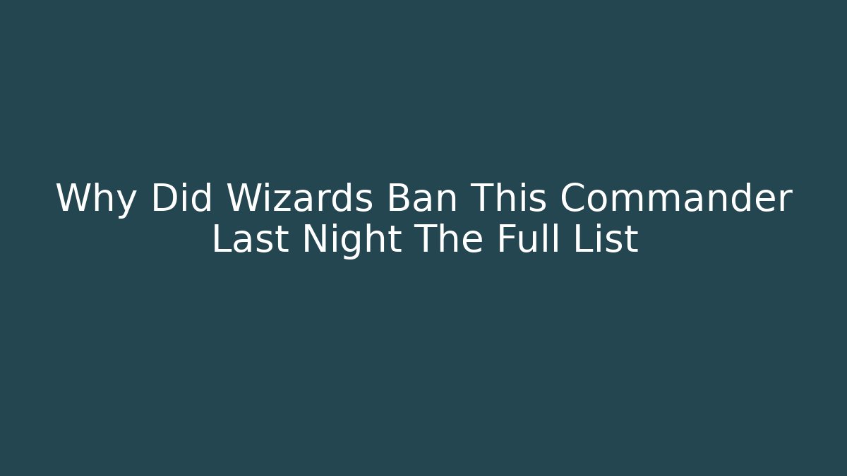 Why Did Wizards Ban This Commander Last Night The Full List