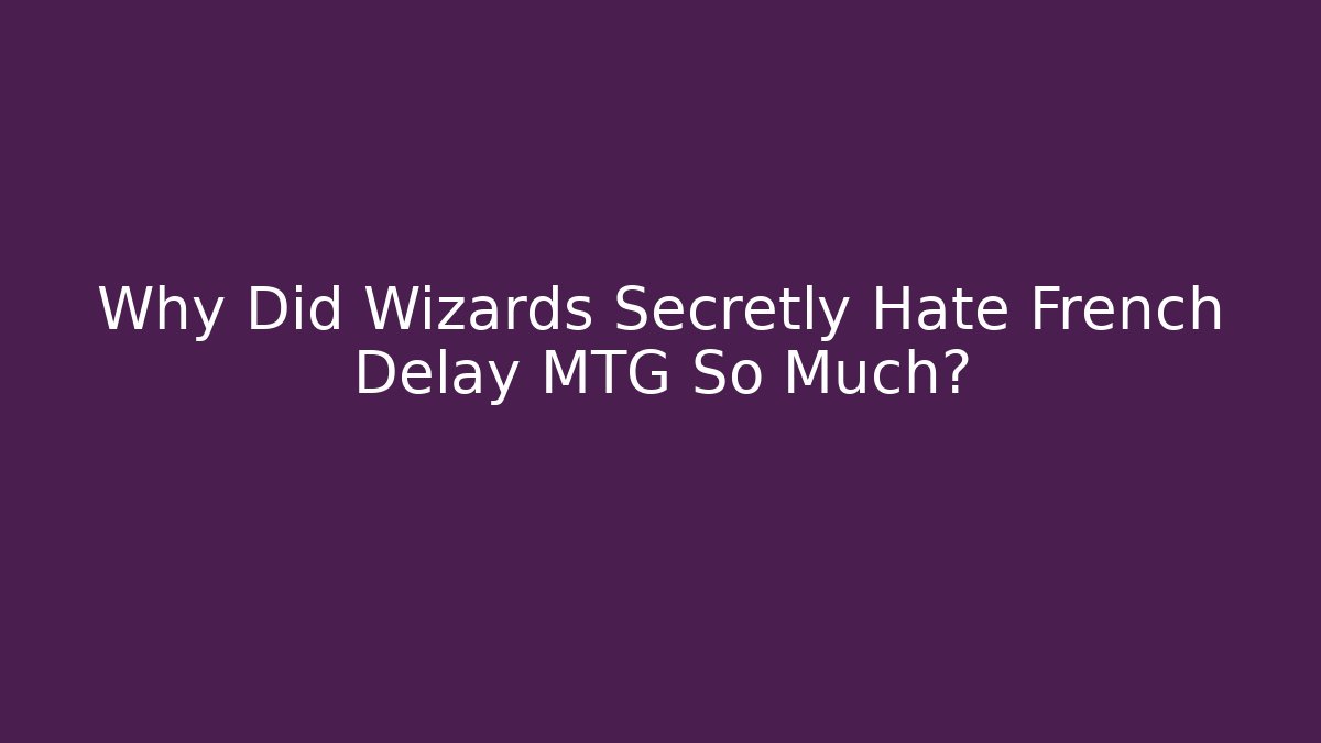Why Did Wizards Secretly Hate French Delay MTG So Much?