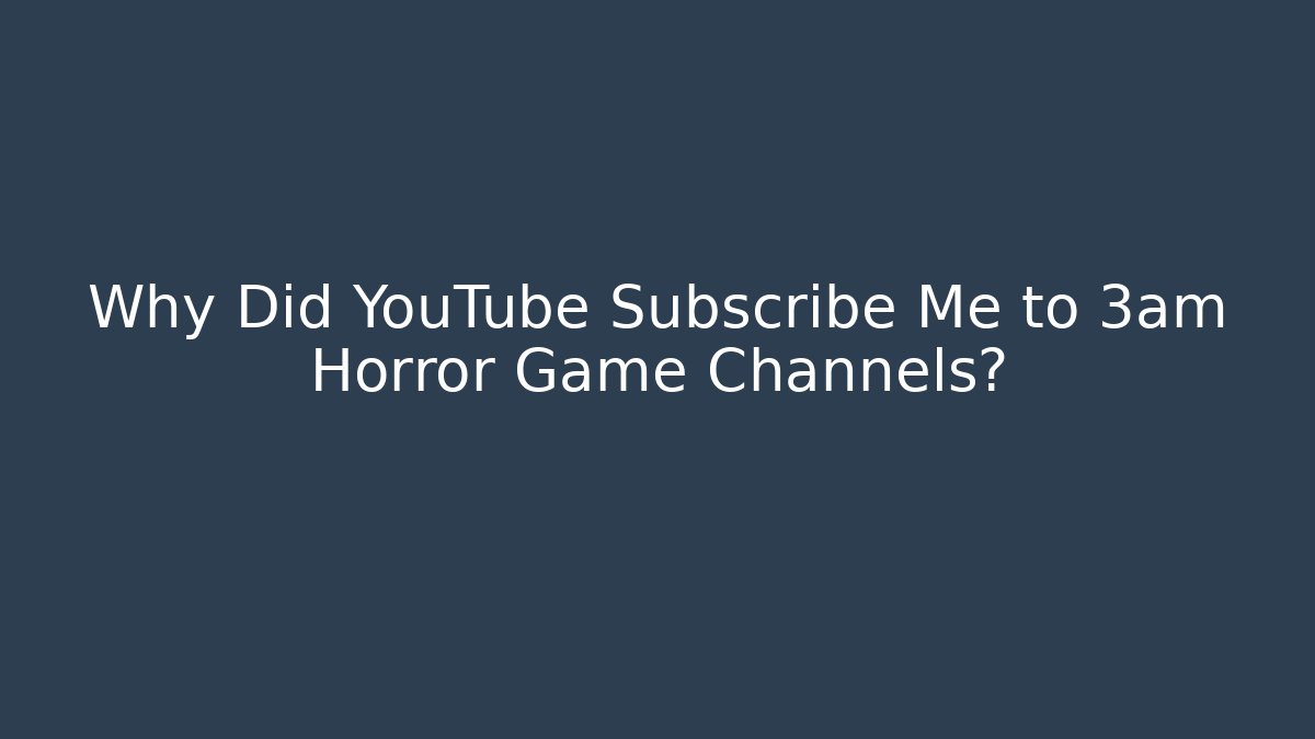 Why Did YouTube Subscribe Me to 3am Horror Game Channels?