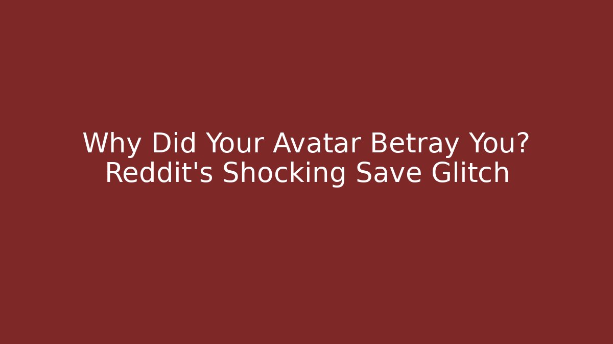 Why Did Your Avatar Betray You? Reddit's Shocking Save Glitch