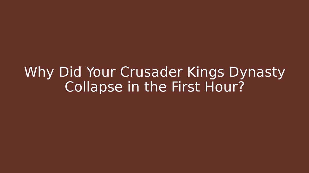 Why Did Your Crusader Kings Dynasty Collapse in the First Hour?