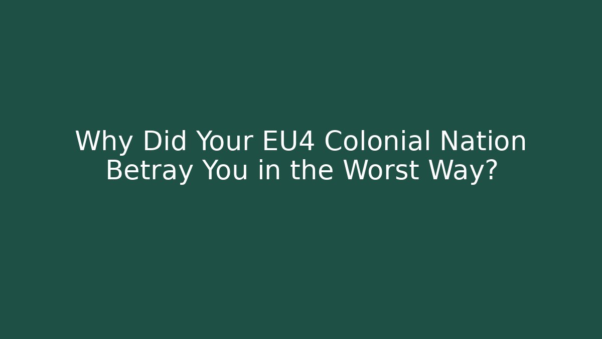 Why Did Your EU4 Colonial Nation Betray You in the Worst Way?