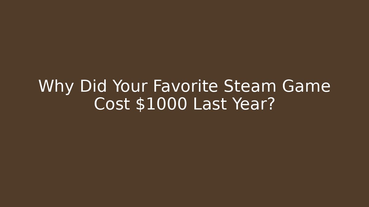Why Did Your Favorite Steam Game Cost $1000 Last Year?