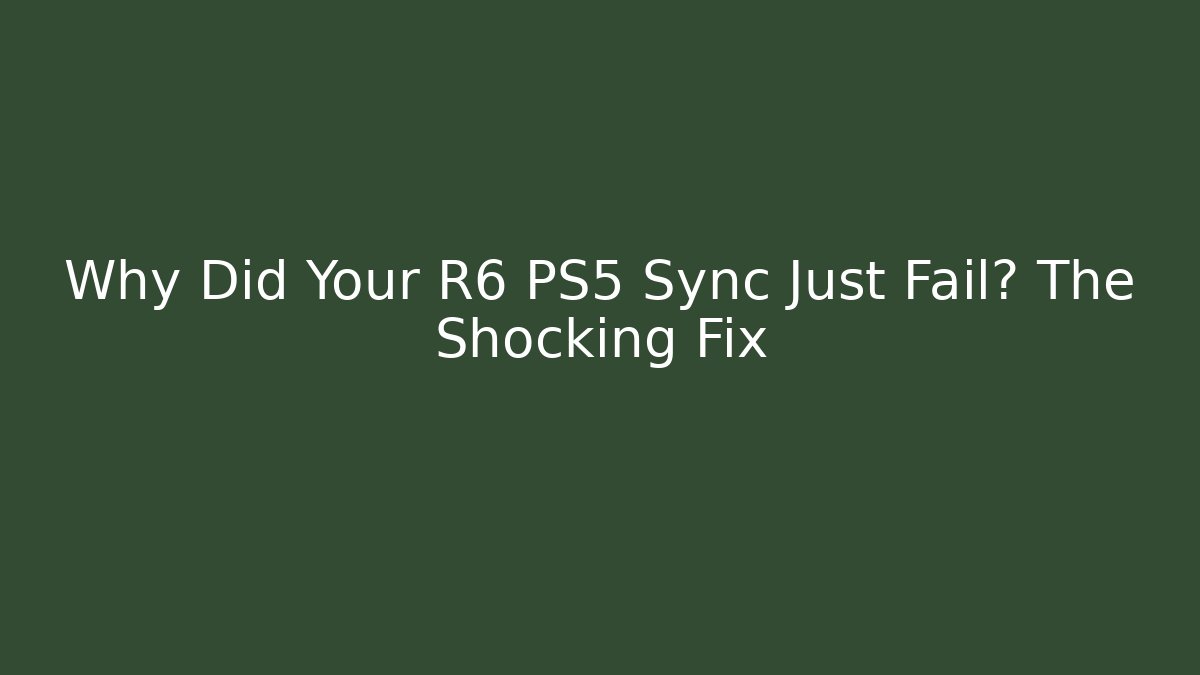Why Did Your R6 PS5 Sync Just Fail? The Shocking Fix - Create More Assets