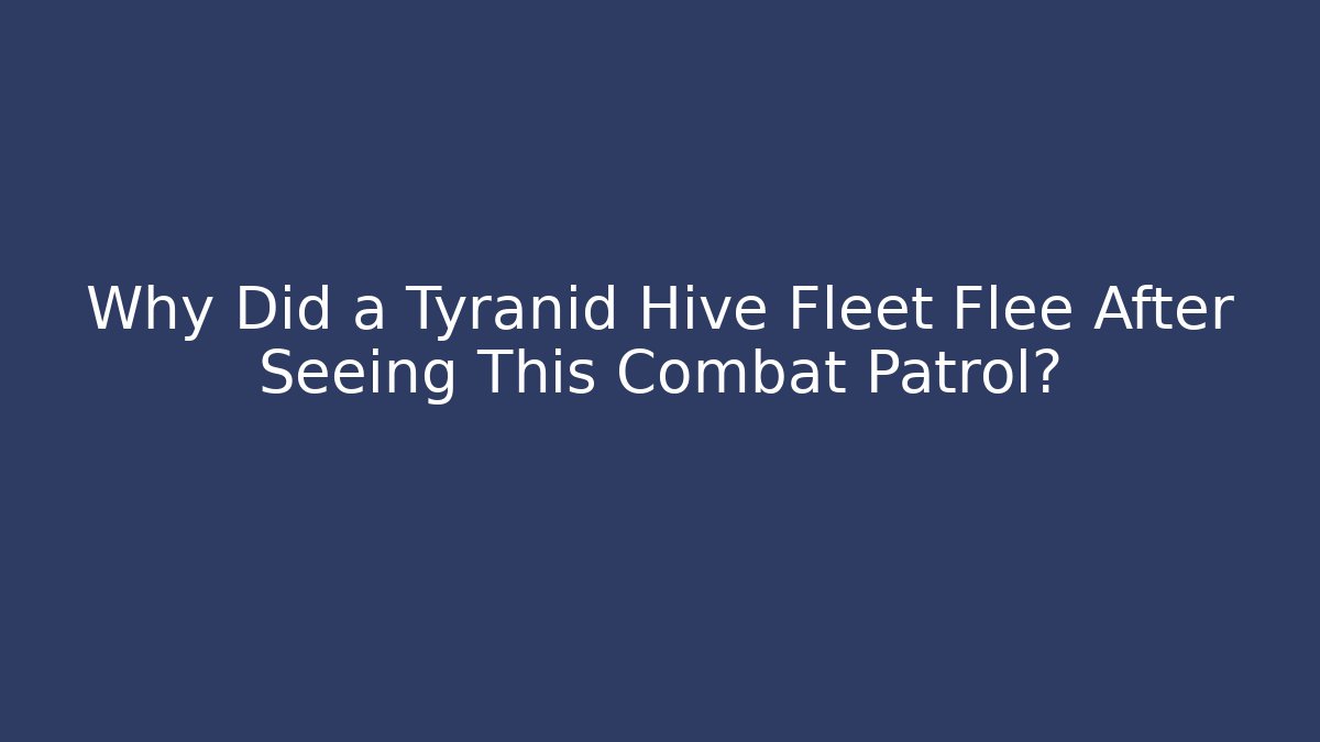 Why Did a Tyranid Hive Fleet Flee After Seeing This Combat Patrol?