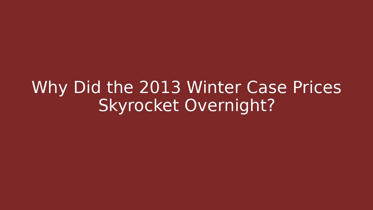 Why Did the 2013 Winter Case Prices Skyrocket Overnight?