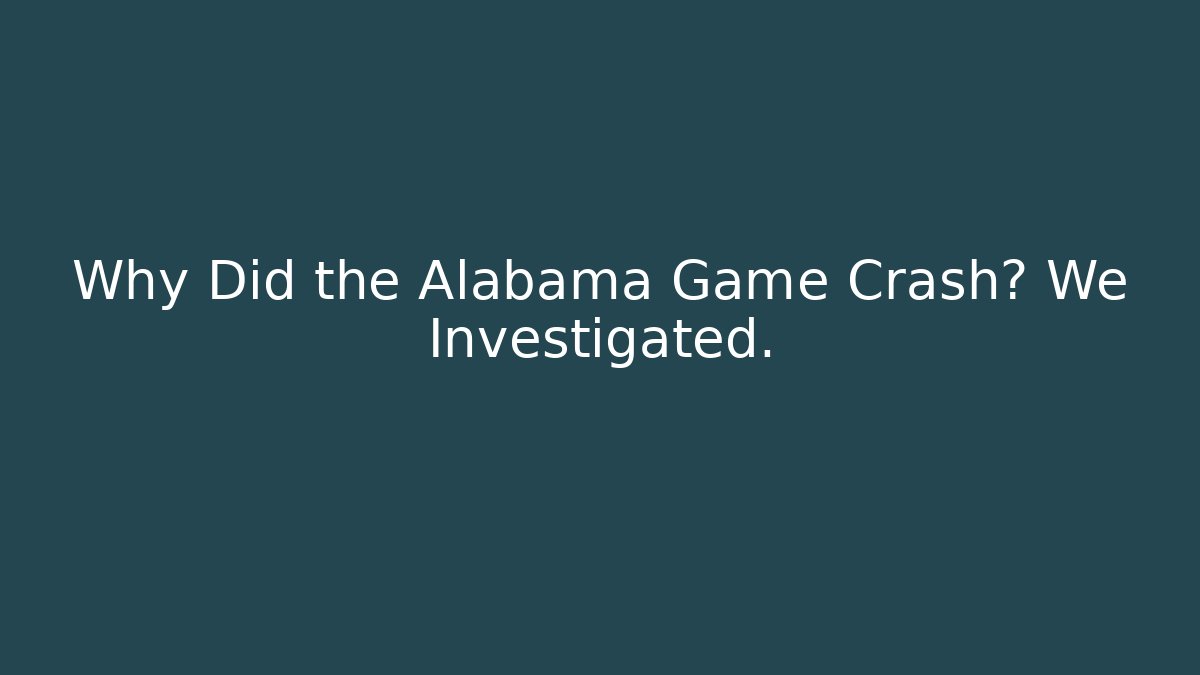 Why Did the Alabama Game Crash? We Investigated.