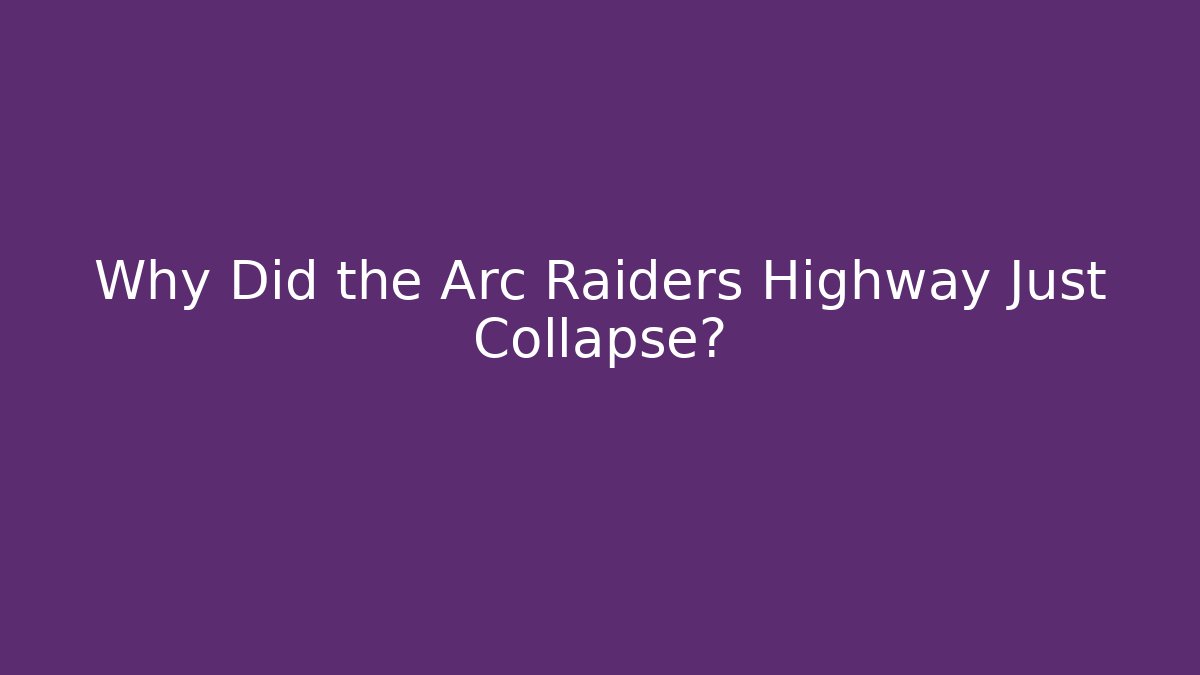 Why Did the Arc Raiders Highway Just Collapse?