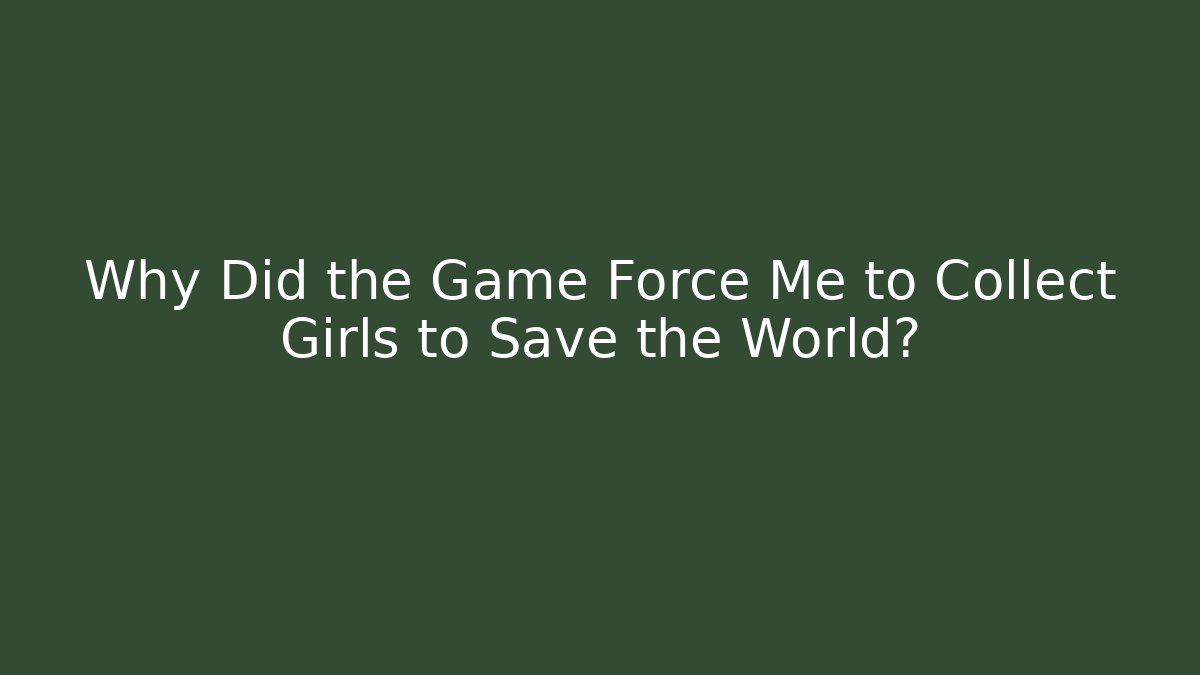 Why Did the Game Force Me to Collect Girls to Save the World?