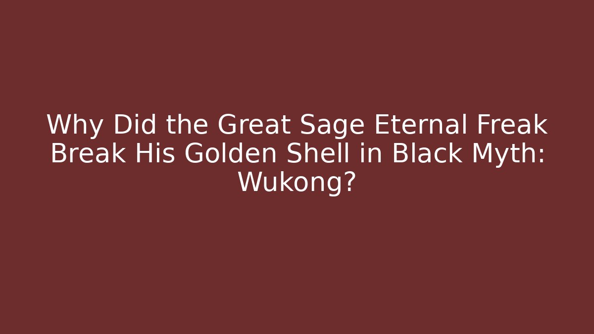 Why Did the Great Sage Eternal Freak Break His Golden Shell in Black Myth: Wukong?