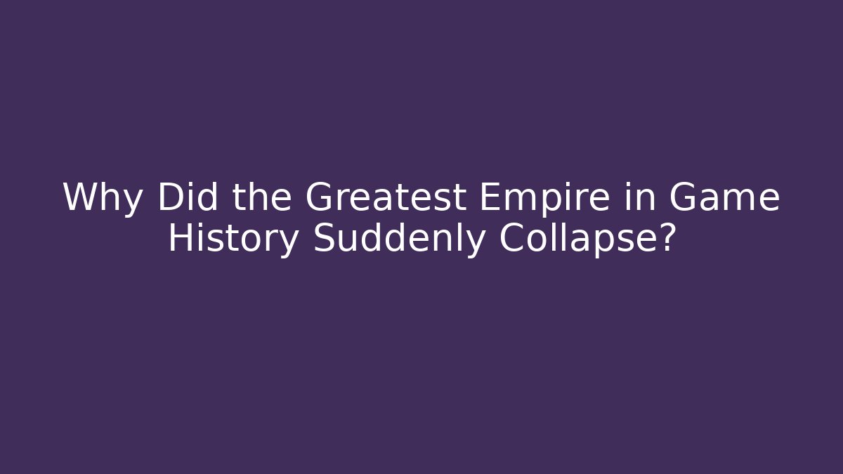 Why Did the Greatest Empire in Game History Suddenly Collapse?