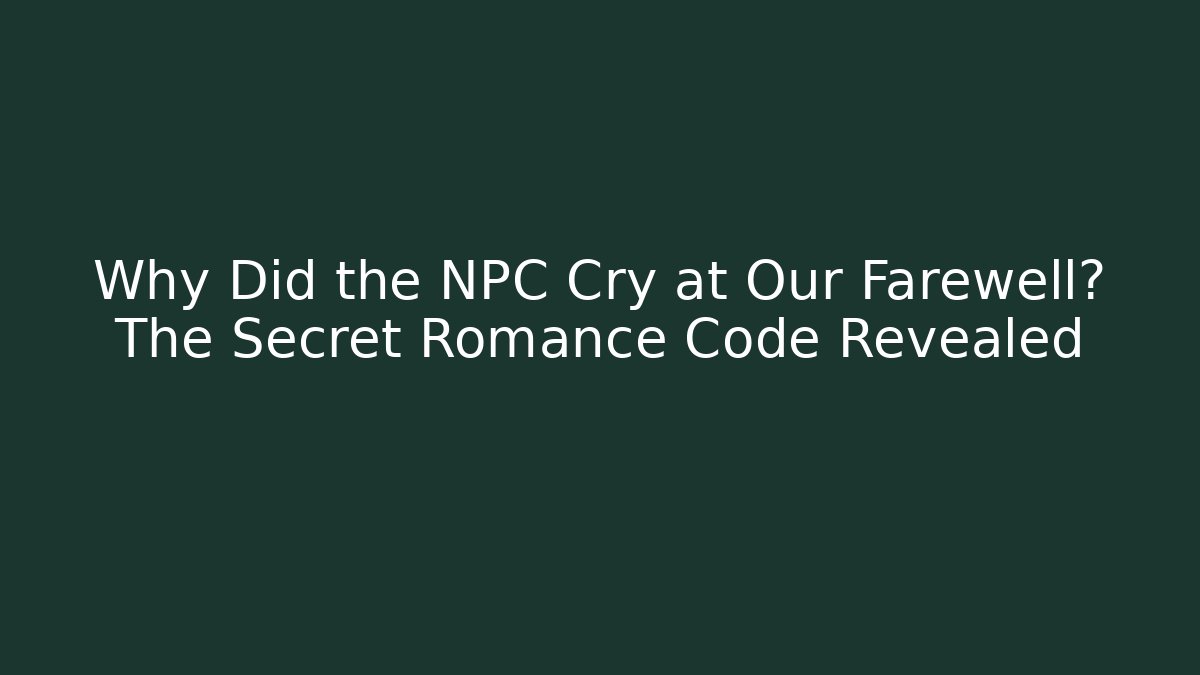 Why Did the NPC Cry at Our Farewell? The Secret Romance Code Revealed