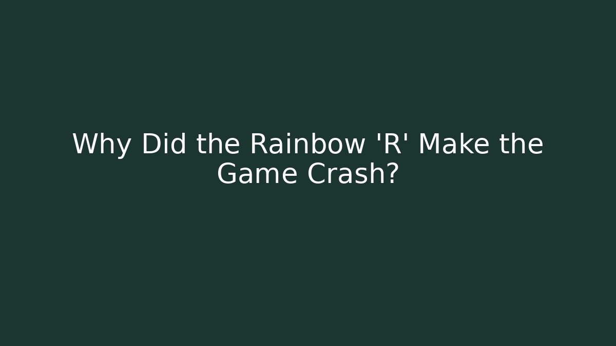 Why Did the Rainbow 'R' Make the Game Crash?