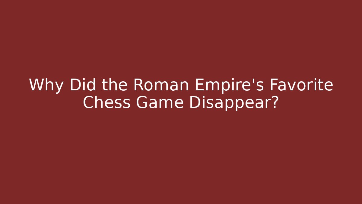 Why Did the Roman Empire's Favorite Chess Game Disappear?