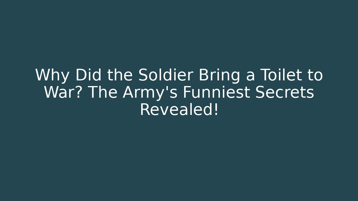 Why Did the Soldier Bring a Toilet to War? The Army’s Funniest Secrets Revealed!