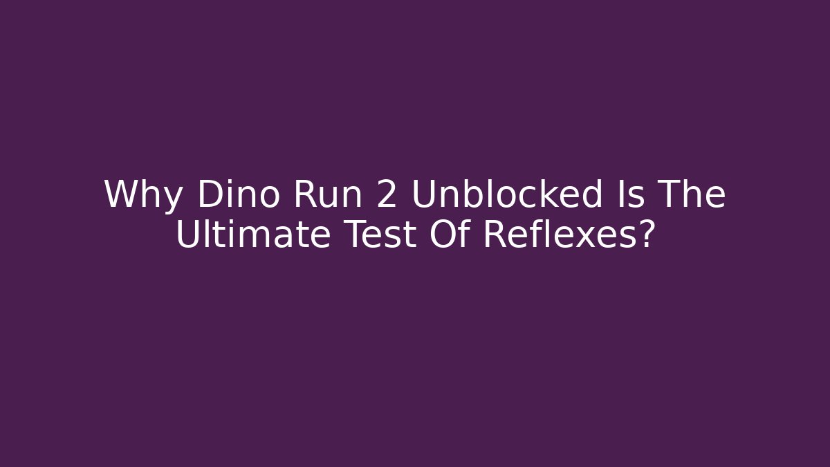 Why Dino Run 2 Unblocked Is The Ultimate Test Of Reflexes?