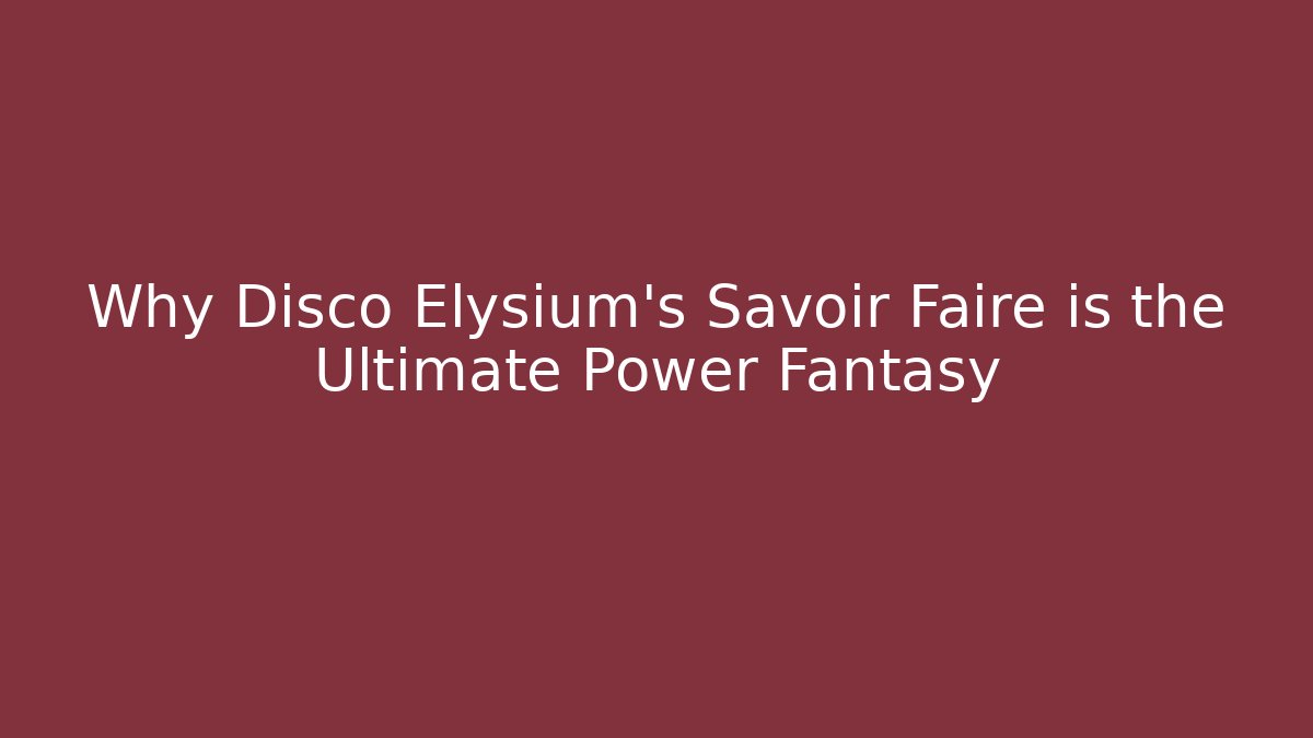Why Disco Elysium's Savoir Faire is the Ultimate Power Fantasy