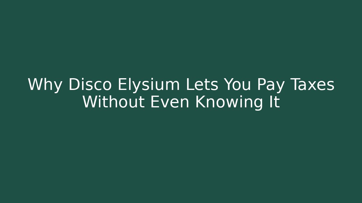 Why Disco Elysium Lets You Pay Taxes Without Even Knowing It