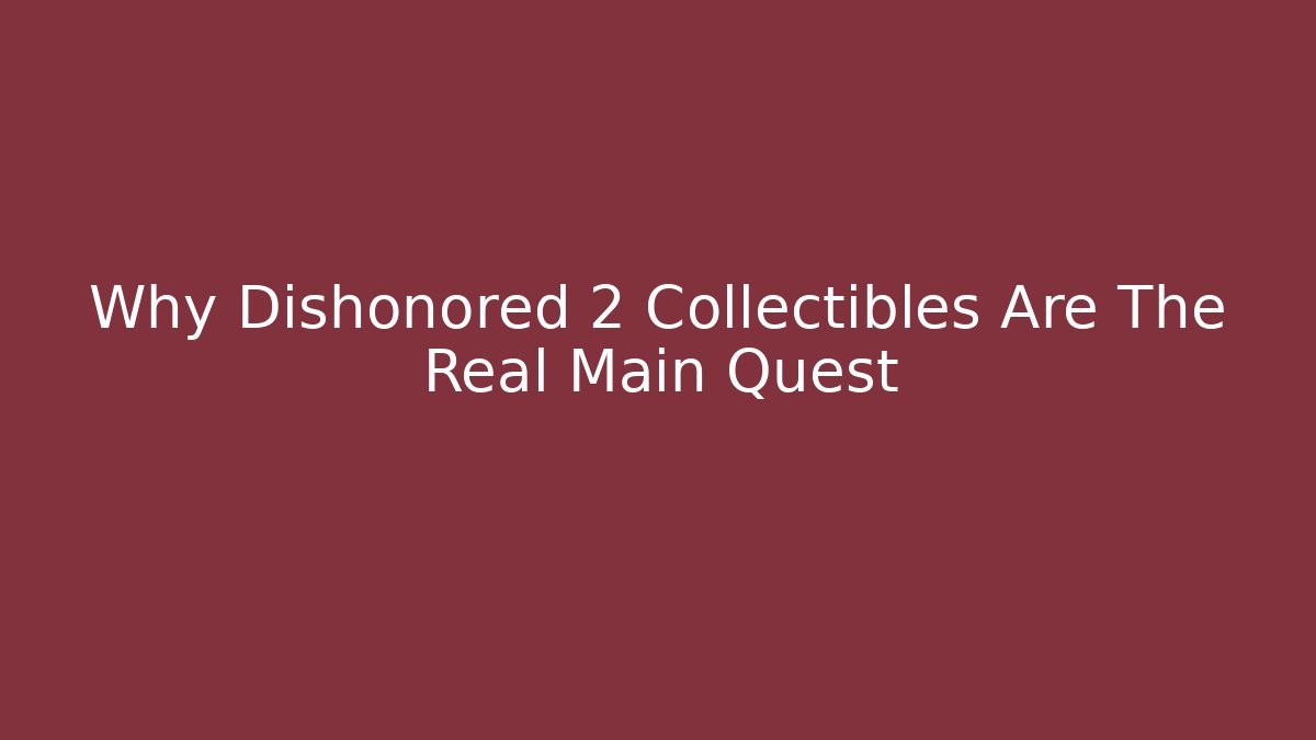Why Dishonored 2 Collectibles Are The Real Main Quest