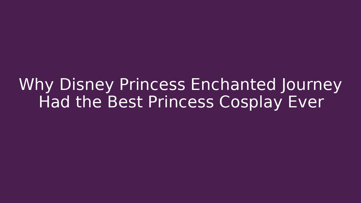 Why Disney Princess Enchanted Journey Had the Best Princess Cosplay Ever